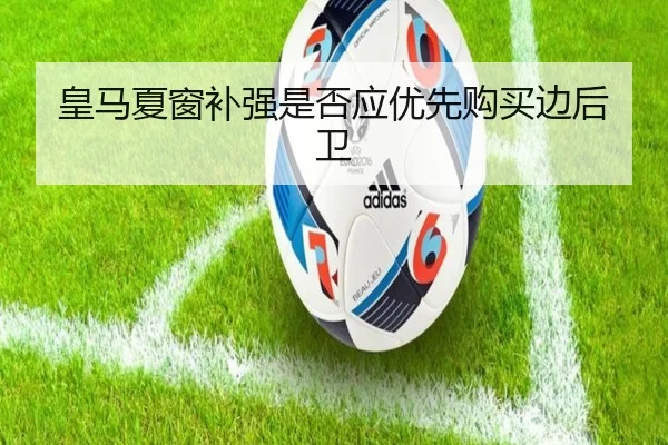 皇马夏窗补强是否应优先购买边后卫