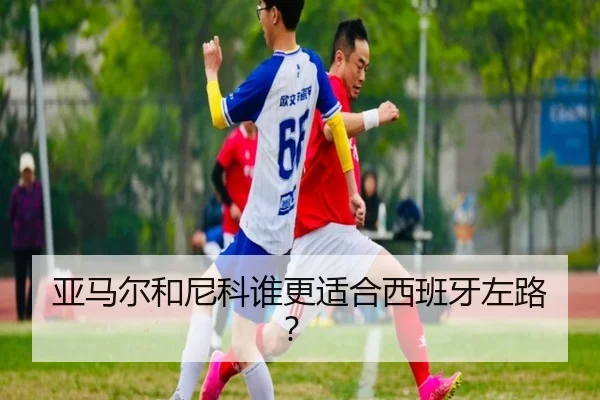 亚马尔和尼科谁更适合西班牙左路？